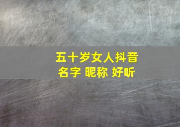 五十岁女人抖音名字 昵称 好听